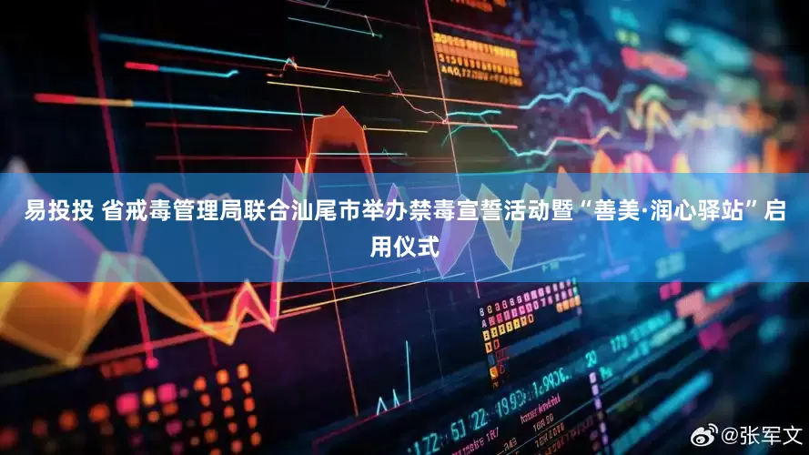 易投投 省戒毒管理局联合汕尾市举办禁毒宣誓活动暨“善美·润心驿站”启用仪式