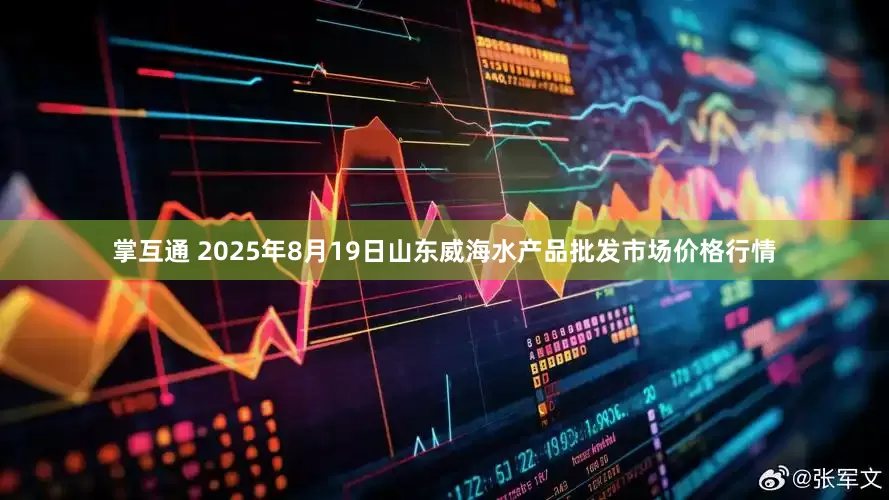 掌互通 2025年8月19日山东威海水产品批发市场价格行情