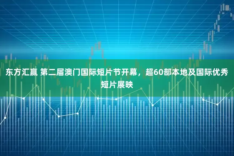 东方汇赢 第二届澳门国际短片节开幕，超60部本地及国际优秀短片展映
