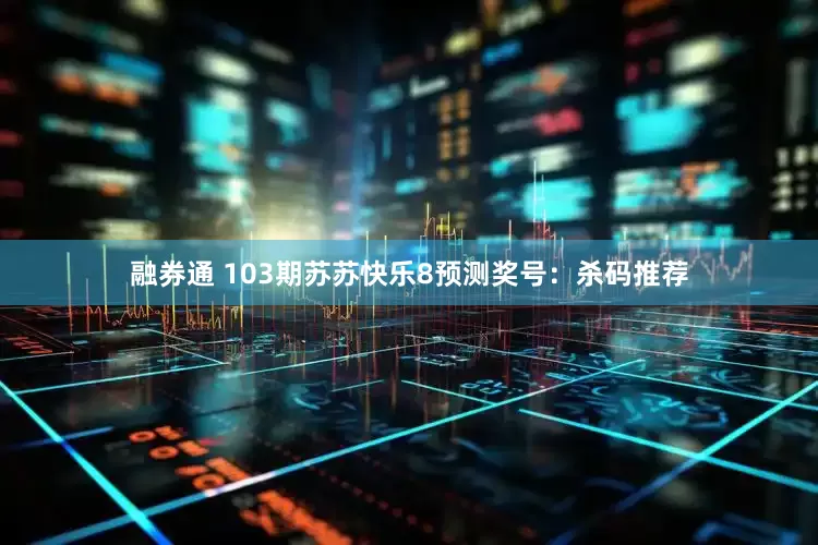 融券通 103期苏苏快乐8预测奖号：杀码推荐