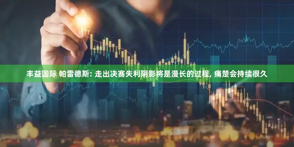 丰益国际 帕雷德斯: 走出决赛失利阴影将是漫长的过程, 痛楚会持续很久